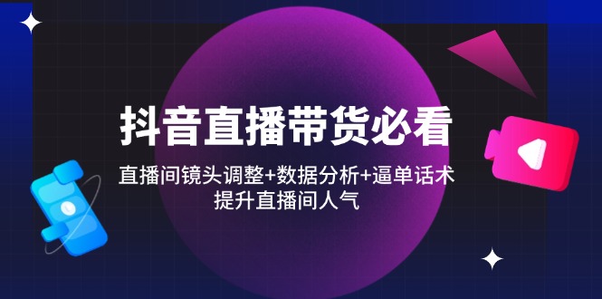 （14388期）抖音直播带货必看：直播间镜头调整+数据分析+逼单话术，提升直播间人气小白网创_互联网创业项目_网络创业小白网创