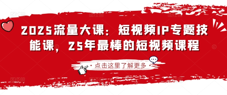 2025流量大课：短视频IP专题技能课，25年最棒的短视频课程小白网创_互联网创业项目_网络创业小白网创