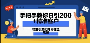 手把手教你日引200+精准客户，精准引流矩阵搭建全攻略：从价值解析到实战模式小白网创_互联网创业项目_网络创业小白网创