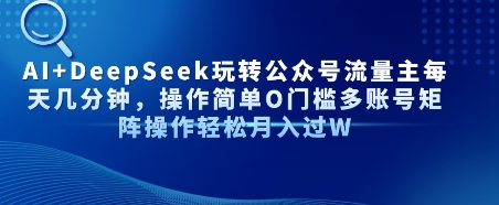 AI+DeepSeek玩转公众号流量主每天几分钟，操作简单0门槛多账号矩阵操作轻松月入过W小白网创_互联网创业项目_网络创业小白网创