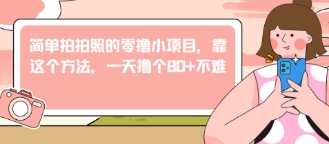 简单拍拍照的零撸小项目，靠这个方法，一天撸个80+不难小白网创_互联网创业项目_网络创业小白网创
