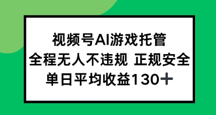视频号AI游戏托管，全程无人不违规 正规安全，单日平均收益130+小白网创_互联网创业项目_网络创业小白网创