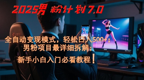 2025男粉计划7.0，全自动变现模式，轻松日入5张+，新手小白必看课程小白网创_互联网创业项目_网络创业小白网创