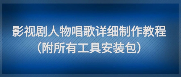 影视剧人物唱歌详细制作教程，点赞量动辄几十W（附所有工具安装包）小白网创_互联网创业项目_网络创业小白网创