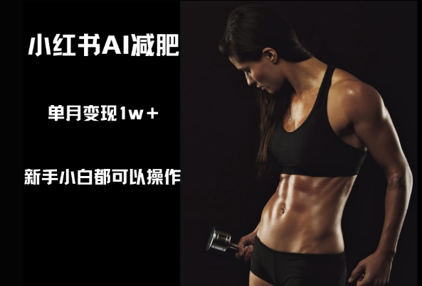 小红书AI减肥，新手小白都可以操作，单月变现1w+小白网创_互联网创业项目_网络创业小白网创