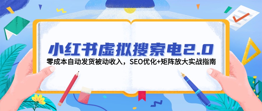 （14946期）小红书虚拟搜索电2.0，零成本自动发货被动收入，SEO优化+矩阵放大实战指南小白网创_互联网创业项目_网络创业小白网创