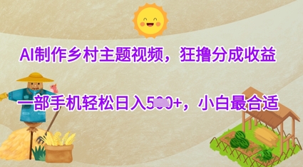 AI制作乡村主题视频，狂撸分成收益，一部手机轻松日入几张，小白最合适小白网创_互联网创业项目_网络创业小白网创