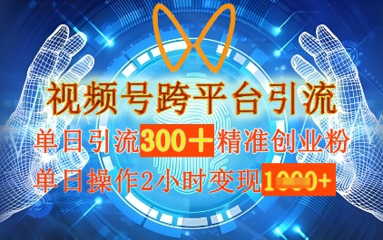 视频号跨平台引流，单日操作2小时，单日引流300+精准创业粉，单日变现数张小白网创_互联网创业项目_网络创业小白网创