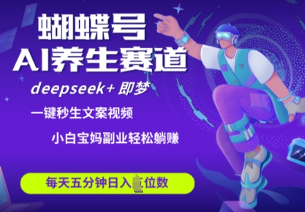 蝴蝶号大健康养生赛道，deepseek+即梦AI快速产出爆款视频，起号快，带货超级猛，日入四位数小白网创_互联网创业项目_网络创业小白网创