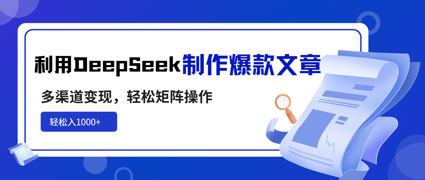 （14595期）利用DeepSeek制作爆款文章，多渠道变现，轻松矩阵操作，轻松日入1000+小白网创_互联网创业项目_网络创业小白网创