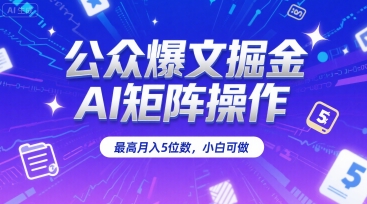 公众爆文掘金，AI矩阵操作，最高月入5位数，小白可做小白网创_互联网创业项目_网络创业小白网创