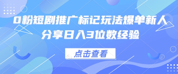 0粉短剧推广标记玩法爆单新人分享日入3位数经验小白网创_互联网创业项目_网络创业小白网创