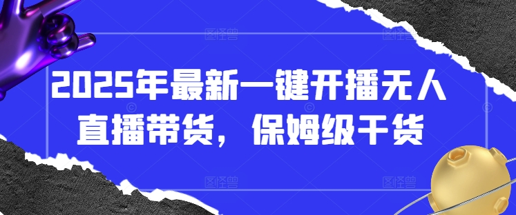 2025年最新一键开播无人直播带货，保姆级干货小白网创_互联网创业项目_网络创业小白网创