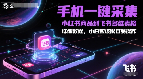 手机一键采集小红书商品到飞书多维表格，详细教程，小白应该很容易操作小白网创_互联网创业项目_网络创业小白网创