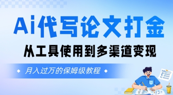 Ai代写论文打金，月入五位数，从工具使用到多渠道变现(保姆级教程)小白网创_互联网创业项目_网络创业小白网创