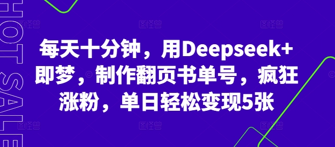 每天十分钟，用Deepseek+即梦，制作翻页书单号，疯狂涨粉，单日轻松变现5张小白网创_互联网创业项目_网络创业小白网创