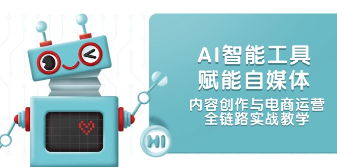 （14949期）AI智能工具赋能自媒体，内容创作与电商运营，全链路实战教学小白网创_互联网创业项目_网络创业小白网创