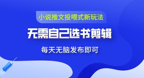 小说推文视频投喂新玩法：无需自己选书剪辑，领取视频发布即可，可批量操作小白网创_互联网创业项目_网络创业小白网创