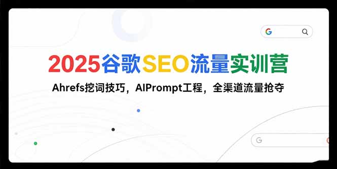 （15410期）2025谷歌SEO流量实训营;，Ahrefs挖词技巧，AIPrompt工程，全渠道流量抢夺小白网创_互联网创业项目_网络创业小白网创