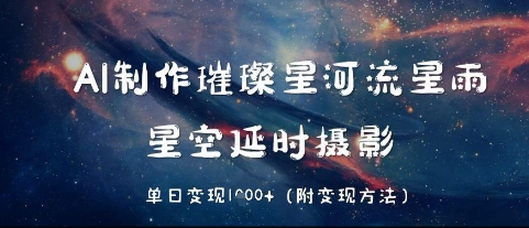 AI制作璀璨星河流星雨，星空延时摄影，单日变现几张小白网创_互联网创业项目_网络创业小白网创