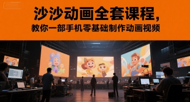 沙沙动画全套课程，教你一部手机零基础制作动画视频小白网创_互联网创业项目_网络创业小白网创