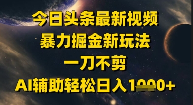 今日头条最新美女视频暴力掘金新玩法，一刀不剪，AI辅助轻松日入1k+小白网创_互联网创业项目_网络创业小白网创