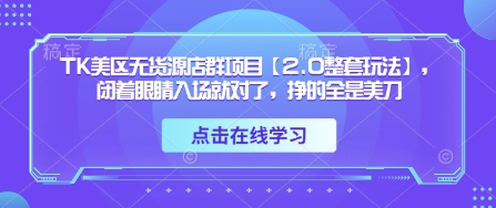 TK美区无货源店群项目【2.0整套玩法】，闭着眼睛入场就对了，挣的全是美刀小白网创_互联网创业项目_网络创业小白网创