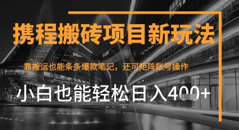 携程最新搬砖变现项目，靠搬运爆款笔记，小白也能日入4张+，后续还可实现矩阵收益小白网创_互联网创业项目_网络创业小白网创