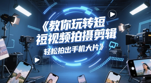 教你玩转短视频拍摄剪辑，轻松拍出手机大片小白网创_互联网创业项目_网络创业小白网创