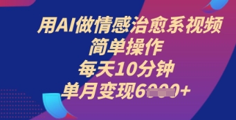 用AI做情感治愈系视频，简单操作，每天10分钟，单月变现6k+小白网创_互联网创业项目_网络创业小白网创