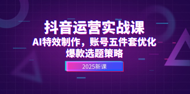 （14918期）抖音运营实战课，AI特效制作，账号五件套优化，爆款选题策略小白网创_互联网创业项目_网络创业小白网创