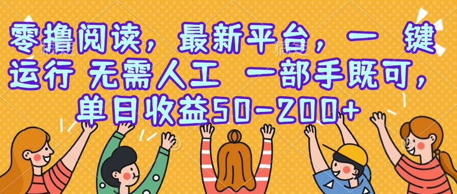 （15436期）零撸阅读，最新平台，一键运行，无需人工 一部手机即可，单日收益50-200+小白网创_互联网创业项目_网络创业小白网创