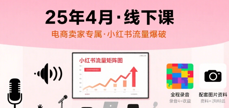 小红书25年4月线下课程，电商卖家小红书流量课，录音+图片小白网创_互联网创业项目_网络创业小白网创