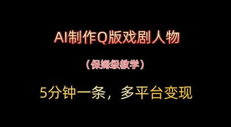 AI制作Q版戏剧人物，5分钟一条，中老年经济变现新思路小白网创_互联网创业项目_网络创业小白网创
