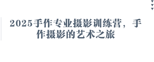 2025手作专业摄影训练营，手作摄影的艺术之旅小白网创_互联网创业项目_网络创业小白网创