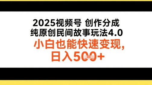 2025视频号创作分成，纯原创民间故事玩法4.0，小白也能快速变现，日入5张小白网创_互联网创业项目_网络创业小白网创