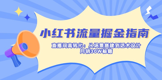 （14174期）小红书流量掘金指南：直播间高转化：从场景搭建到话术设计，月销30W秘籍小白网创_互联网创业项目_网络创业小白网创