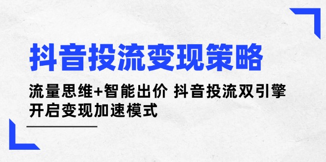 （14325期）抖音投流变现策略：流量思维+智能出价 抖音投流双引擎 开启变现加速模式小白网创_互联网创业项目_网络创业小白网创