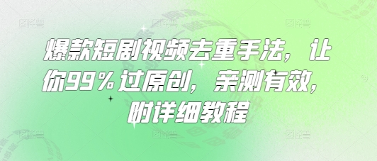 爆款短剧视频去重手法，让你99%过原创，亲测有效，附详细教程小白网创_互联网创业项目_网络创业小白网创