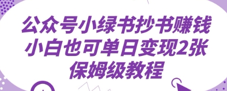 公众号小绿书抄书挣钱，小白也可单日变现2张，保姆级教程小白网创_互联网创业项目_网络创业小白网创