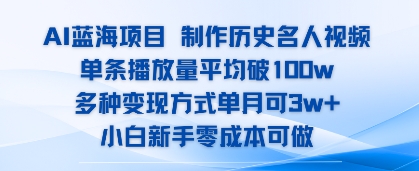 AI蓝海项目，制作历史名人视频，单条播放量平均破100w，多种变现方式单月可3w+小白网创_互联网创业项目_网络创业小白网创