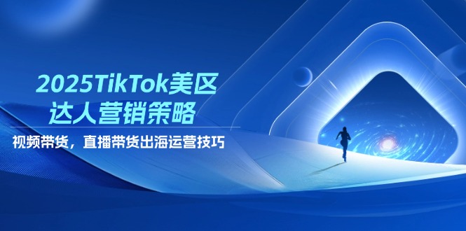 （14521期）2025TikTok美区达人营销策略，视频带货，直播带货，出海运营技巧小白网创_互联网创业项目_网络创业小白网创