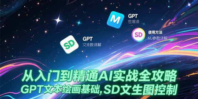 （15309期）从入门到精通AI实战全攻略，GPT文本绘画基础，MJ参数详解，SD文生图控制小白网创_互联网创业项目_网络创业小白网创