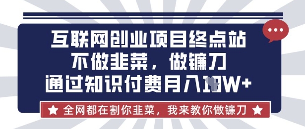 互联网创业尽头-不做韭菜，做镰刀，通过知识付费月入10个【揭秘】小白网创_互联网创业项目_网络创业小白网创