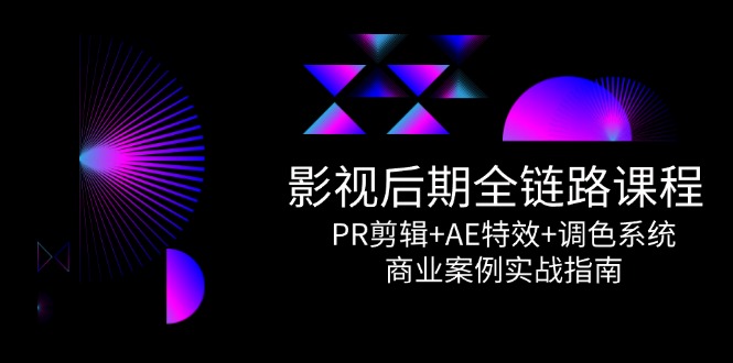 （14967期）影视后期全链路课程，PR剪辑+AE特效+调色系统，商业案例实战指南小白网创_互联网创业项目_网络创业小白网创