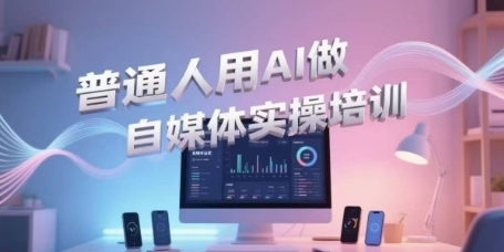 普通人用AI做自媒体实操培训，普通人一个人用ai做自媒体，视频制作、短视频引流、直播带货，轻松入门小白网创_互联网创业项目_网络创业小白网创