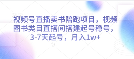 视频号直播卖书陪跑项目，视频号图书类目直搭间搭建起号稳号，3-7天起号，月入1w+小白网创_互联网创业项目_网络创业小白网创