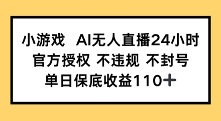 小游戏AI无人直播，官方授权 不违规 不封号，单日保底收益110+小白网创_互联网创业项目_网络创业小白网创