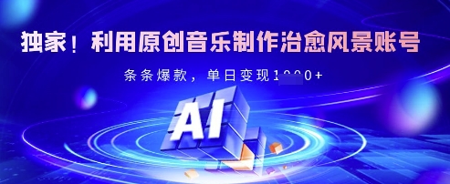 独家！利用原创音乐制作治愈风景账号，条条爆款，单日变现多张小白网创_互联网创业项目_网络创业小白网创