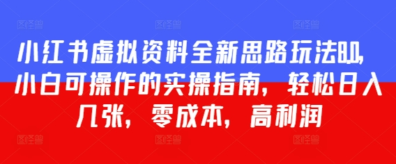 小红书虚拟资料全新思路玩法8.0，小白可操作的实操指南，轻松日入几张，零成本，高利润小白网创_互联网创业项目_网络创业小白网创